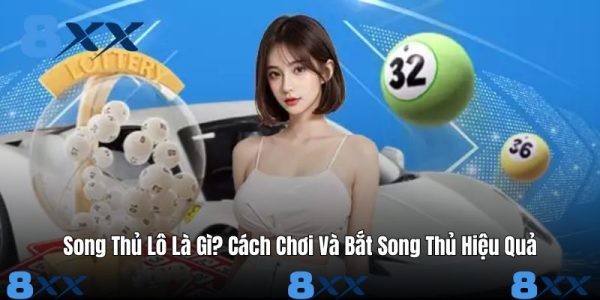 Song Thủ Lô Là Gì? Cách Chơi Và Bắt Song Thủ Hiệu Quả
